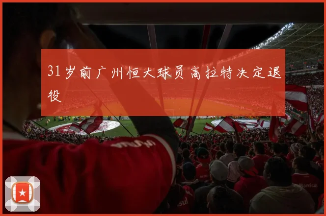 31岁前广州恒大球员高拉特决定退役