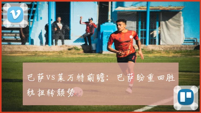 巴萨vs莱万特前瞻：巴萨盼重回胜轨扭转颓势