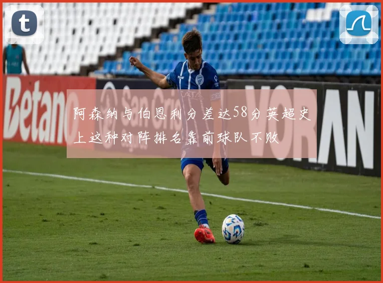 阿森纳与伯恩利分差达58分英超史上这种对阵排名靠前球队不败