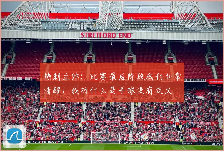 热刺主帅：比赛最后阶段我们非常清醒，我对什么是手球没有定义