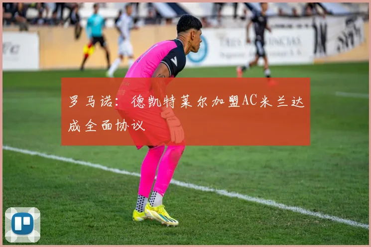 罗马诺：德凯特莱尔加盟AC米兰达成全面协议