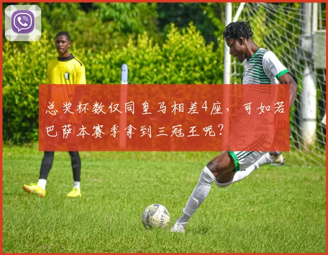 总奖杯数仅同皇马相差4座，可如若巴萨本赛季拿到三冠王呢？