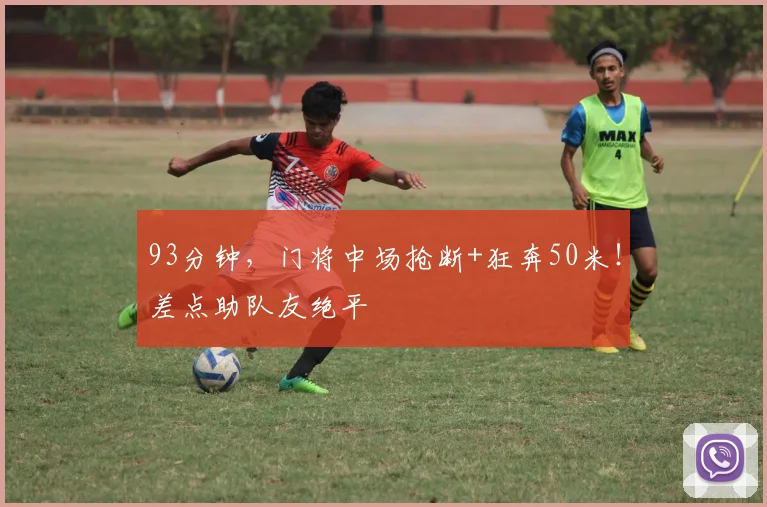 93分钟，门将中场抢断+狂奔50米！差点助队友绝平