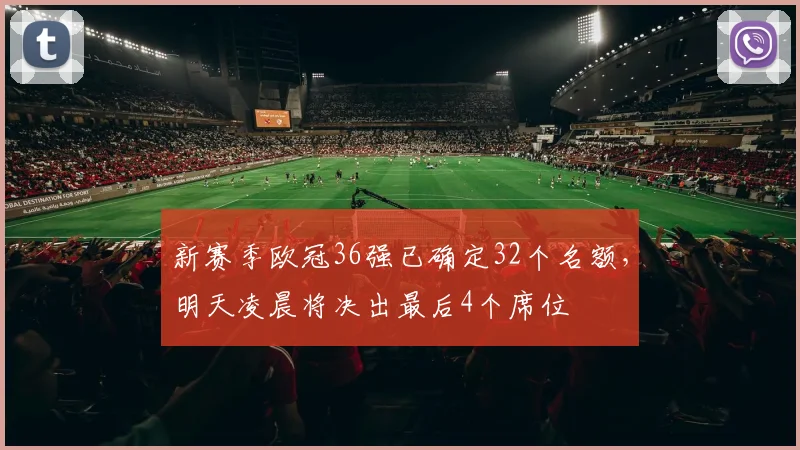 新赛季欧冠36强已确定32个名额，明天凌晨将决出最后4个席位