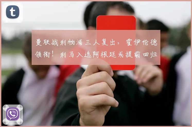 曼联战利物浦三人复出，霍伊伦德领衔！利马入选阿根廷或提前回归