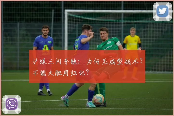 沪媒三问李铁：为何无成型战术？不能大胆用归化？