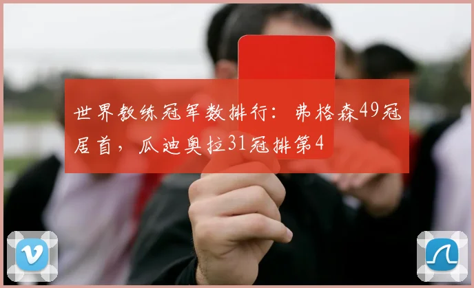 世界教练冠军数排行：弗格森49冠居首，瓜迪奥拉31冠排第4