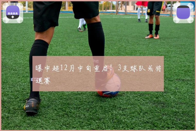 曝中超12月中旬重启！3支球队或将退赛