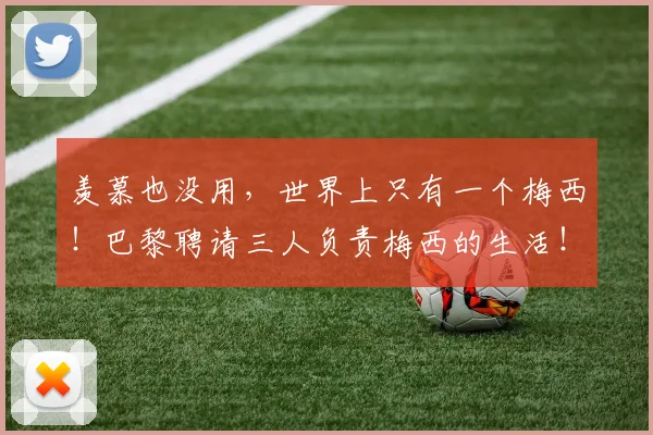 羡慕也没用，世界上只有一个梅西！巴黎聘请三人负责梅西的生活！