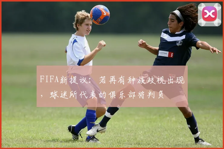 FIFA新提议：若再有种族歧视出现，球迷所代表的俱乐部将判负