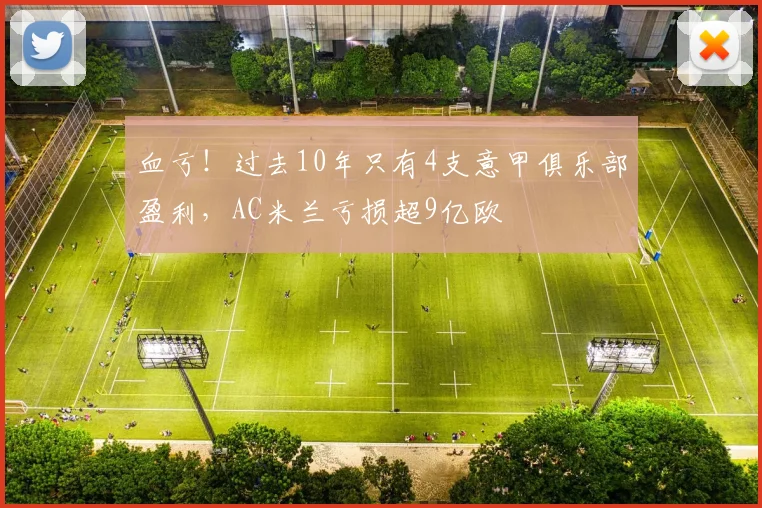 血亏！过去10年只有4支意甲俱乐部盈利，AC米兰亏损超9亿欧