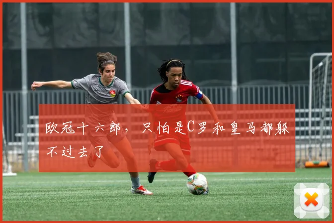 欧冠十六郎，只怕是C罗和皇马都躲不过去了