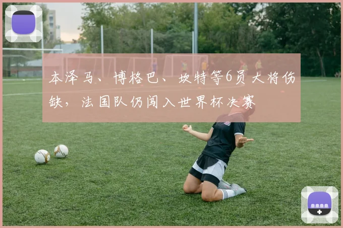 本泽马、博格巴、坎特等6员大将伤缺，法国队仍闯入世界杯决赛