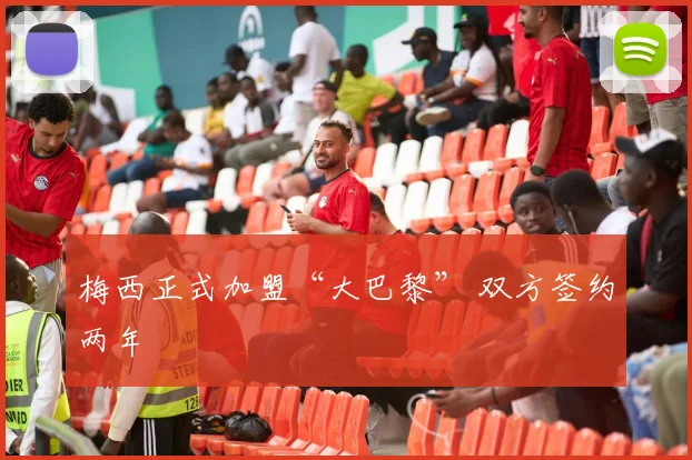 梅西正式加盟“大巴黎” 双方签约两年