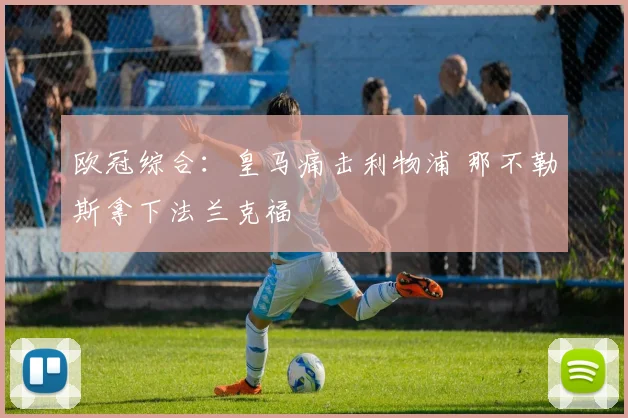 欧冠综合：皇马痛击利物浦 那不勒斯拿下法兰克福