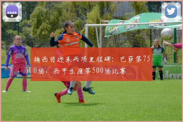 梅西将迎来两项里程碑：巴萨第750场，西甲生涯第500场比赛