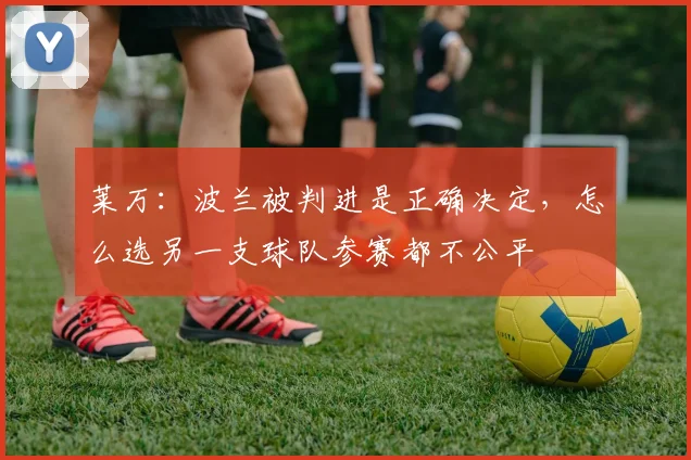 莱万：波兰被判进是正确决定，怎么选另一支球队参赛都不公平