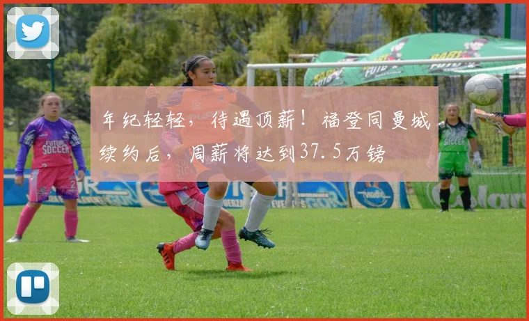 年纪轻轻，待遇顶薪！福登同曼城续约后，周薪将达到37.5万镑