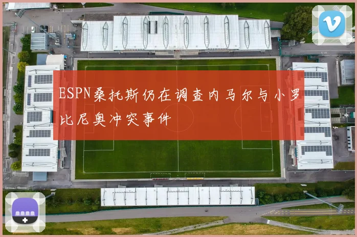 ESPN桑托斯仍在调查内马尔与小罗比尼奥冲突事件