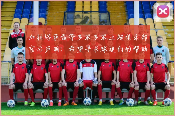 加拉塔萨雷等多家多家土超俱乐部官方声明：希望寻求球迷们的帮助