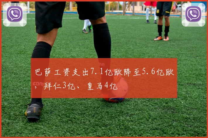 巴萨工资支出7.1亿欧降至5.6亿欧，拜仁3亿、皇马4亿
