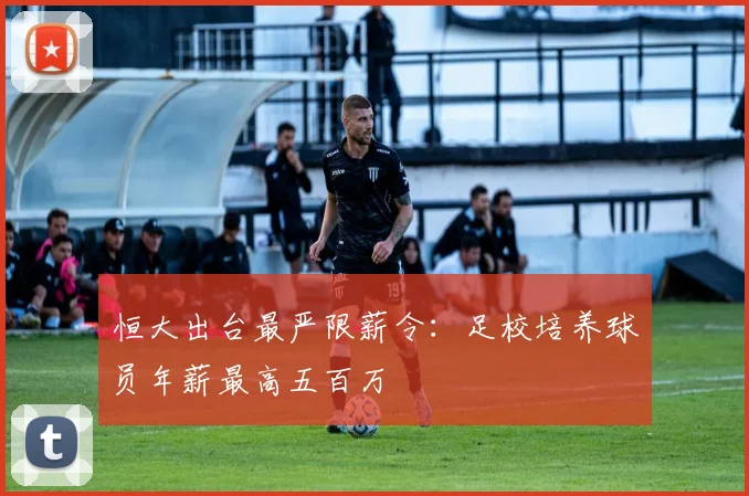 恒大出台最严限薪令：足校培养球员年薪最高五百万