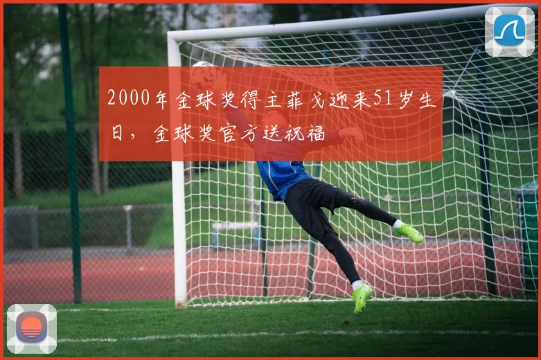 2000年金球奖得主菲戈迎来51岁生日，金球奖官方送祝福