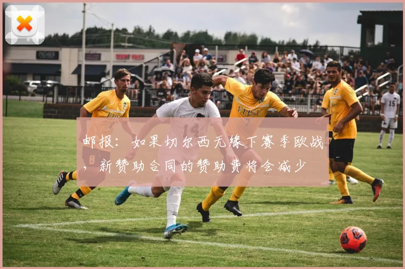 邮报：如果切尔西无缘下赛季欧战，新赞助合同的赞助费将会减少