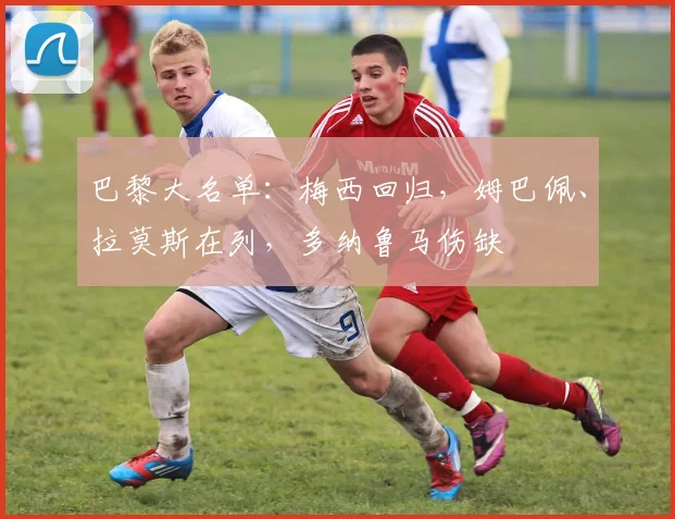 巴黎大名单：梅西回归，姆巴佩、拉莫斯在列，多纳鲁马伤缺