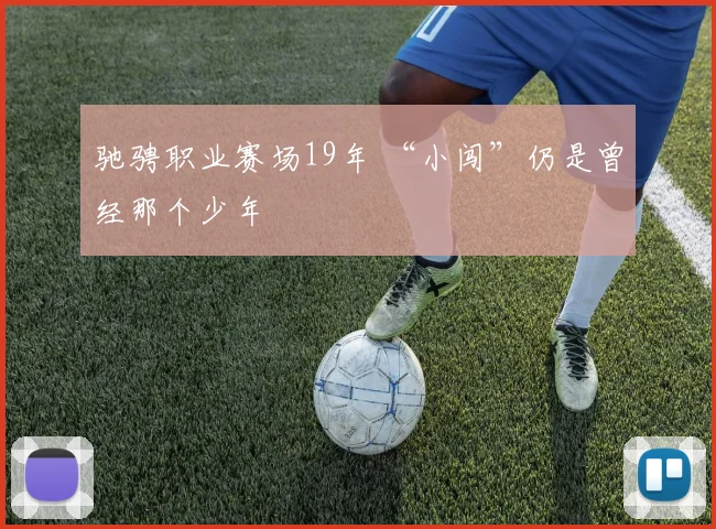 驰骋职业赛场19年 “小闯”仍是曾经那个少年