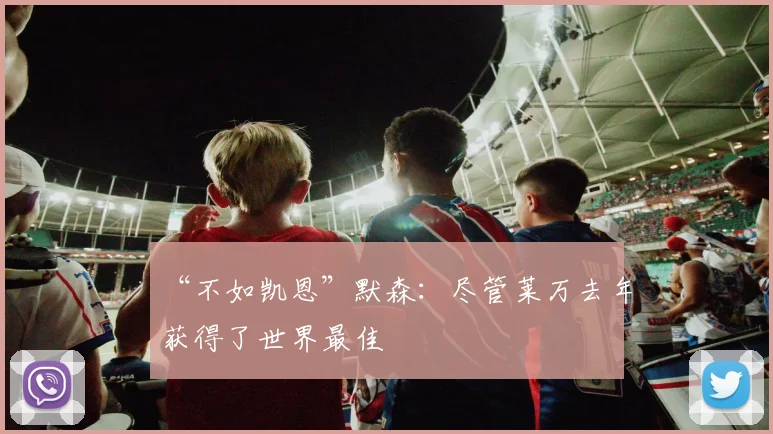 “不如凯恩”默森：尽管莱万去年获得了世界最佳