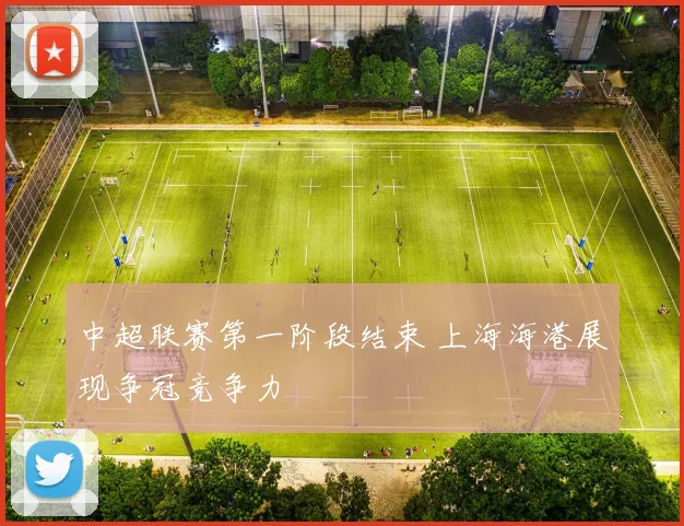 中超联赛第一阶段结束 上海海港展现争冠竞争力