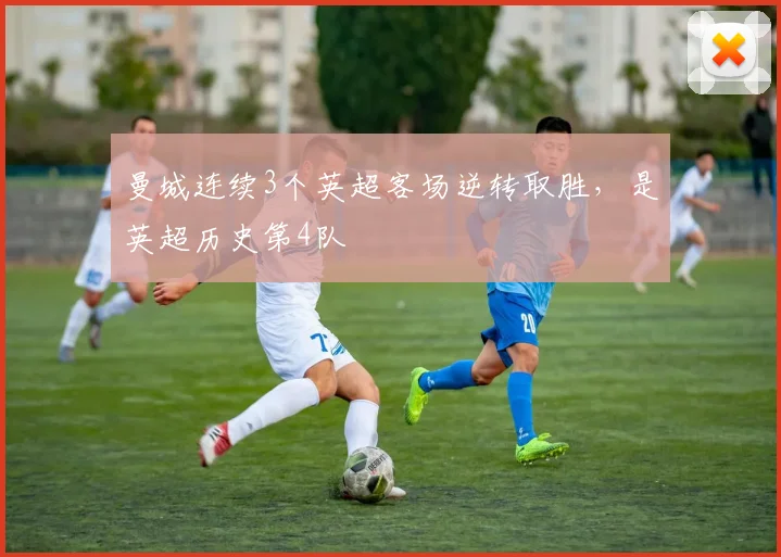 曼城连续3个英超客场逆转取胜，是英超历史第4队