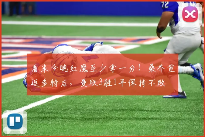 看来今晚红魔至少拿一分！桑乔重返多特后，曼联3胜1平保持不败