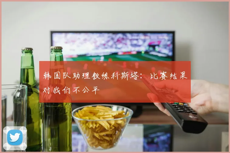 韩国队助理教练科斯塔：比赛结果对我们不公平